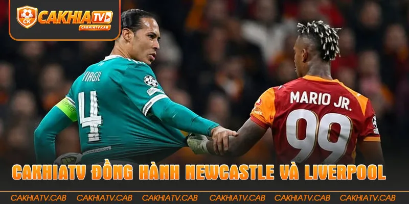 CakhiaTV đồng hành trọn vẹn cùng Newcastle và Liverpool