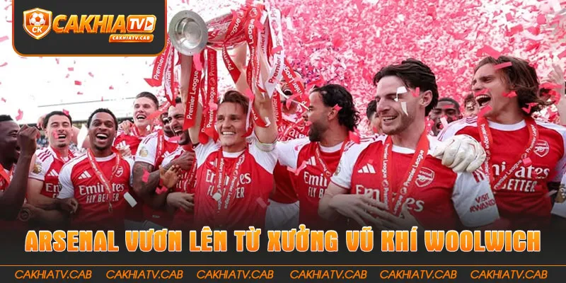 Câu Lạc Bộ Arsenal vươn lên từ xưởng vũ khí Woolwich 