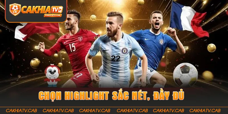 Chọn Highlight sắc nét, đầy đủ và đúng diễn biến