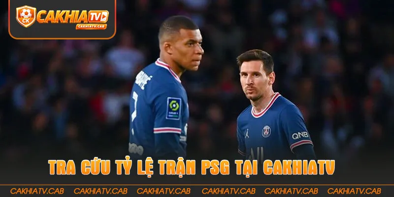 Hướng dẫn tra cứu tỷ lệ trận PSG tại CakhiaTV 