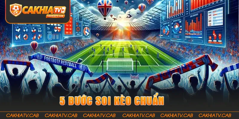 Năm bước Soi Kèo Chuẩn giúp phân tích chặt chẽ hơn 