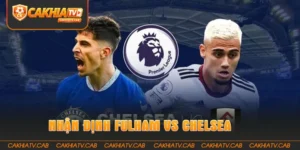 Nhận định Fulham vs Chelsea 24 8 2026