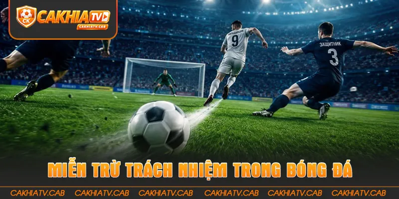Tìm hiểu về miễn trừ trách nhiệm trong bóng đá