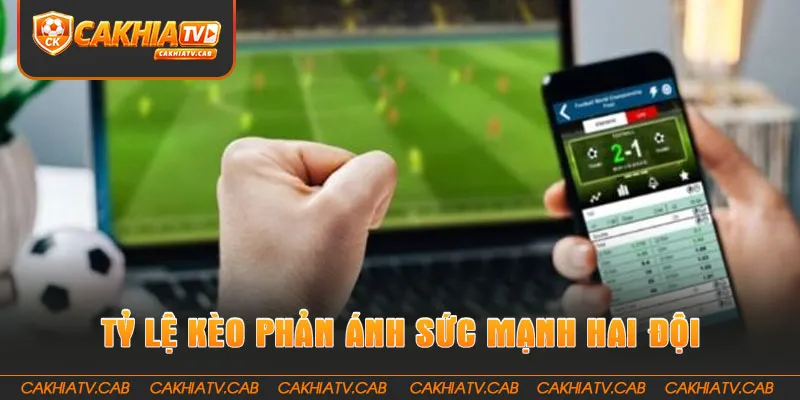 Tỷ Lệ Kèo phản ánh tương quan sức mạnh hai đội 