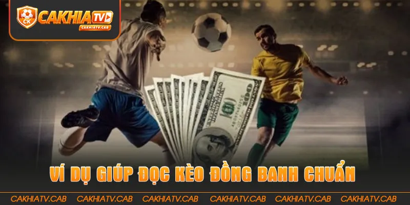 Ví dụ trực quan giúp đọc Kèo Đồng Banh chuẩn hơn 